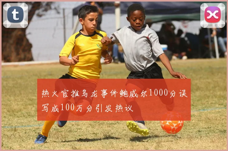 热火官推乌龙事件鲍威尔1000分误写成100万分引发热议