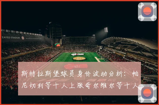 斯特拉斯堡球员身价波动分析：帕尼切利等十人上涨奇尔维尔等十人下滑
