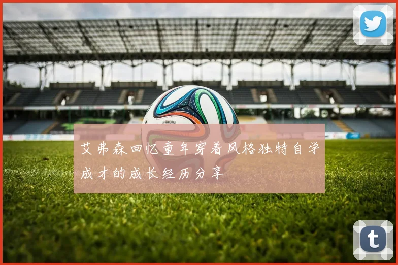 艾弗森回忆童年穿着风格独特自学成才的成长经历分享