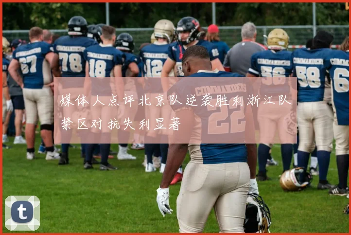 媒体人点评北京队逆袭胜利浙江队禁区对抗失利显著