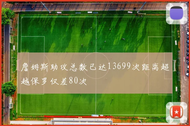 詹姆斯助攻总数已达13699次距离超越保罗仅差80次