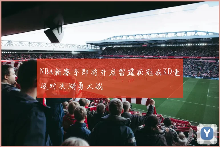 NBA新赛季即将开启雷霆获冠戒KD重返对决湖勇大战