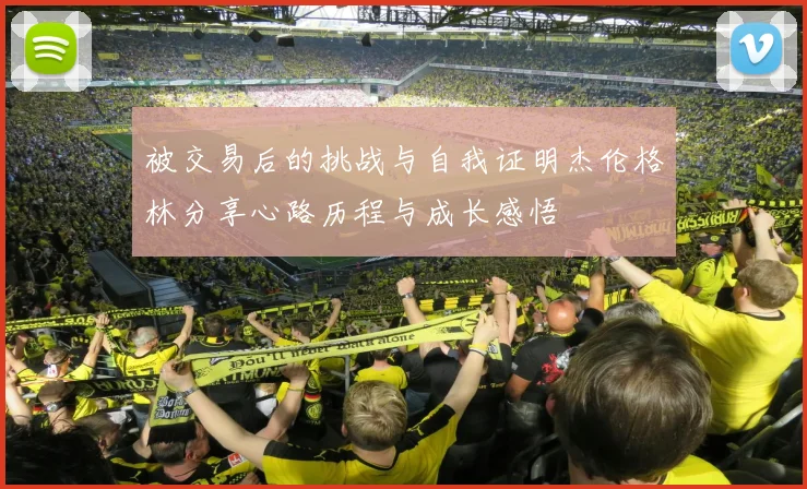 被交易后的挑战与自我证明杰伦格林分享心路历程与成长感悟