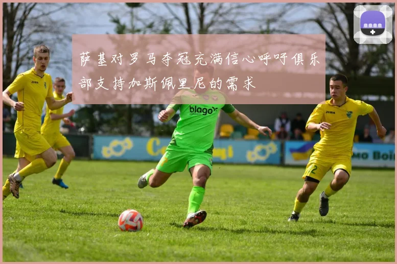 萨基对罗马夺冠充满信心呼吁俱乐部支持加斯佩里尼的需求