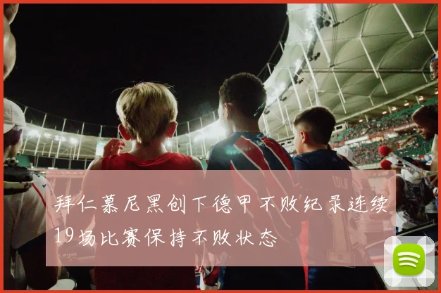 拜仁慕尼黑创下德甲不败纪录连续19场比赛保持不败状态